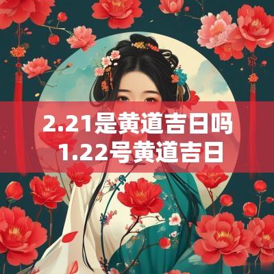 2.21是黄道吉日吗 1.22号黄道吉日