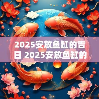 2025安放鱼缸的吉日 2025安放鱼缸的吉日有哪些
