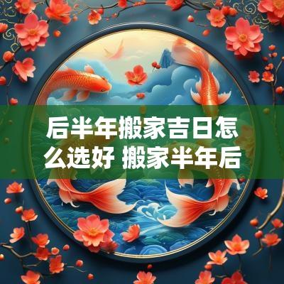 后半年搬家吉日怎么选好 搬家半年后请客吃饭好吗