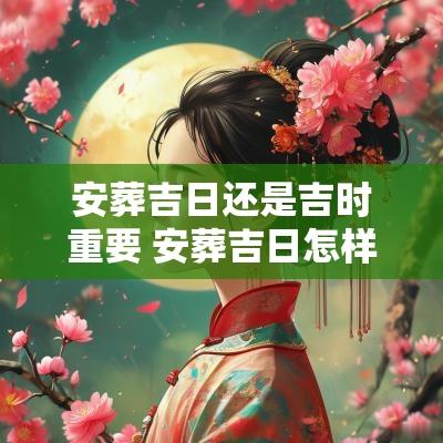 安葬吉日还是吉时重要 安葬吉日怎样选择?原则是什么