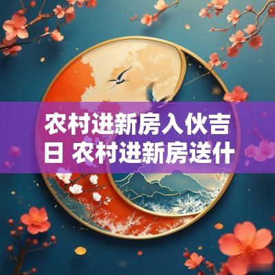 农村进新房入伙吉日 农村进新房送什么礼物好