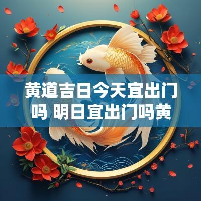 黄道吉日今天宜出门吗 明日宜出门吗黄道吉日