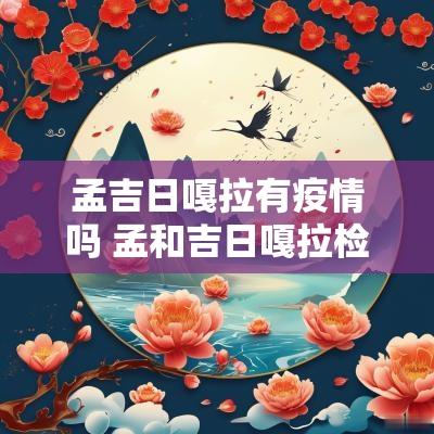 孟吉日嘎拉有疫情吗 孟和吉日嘎拉检察长