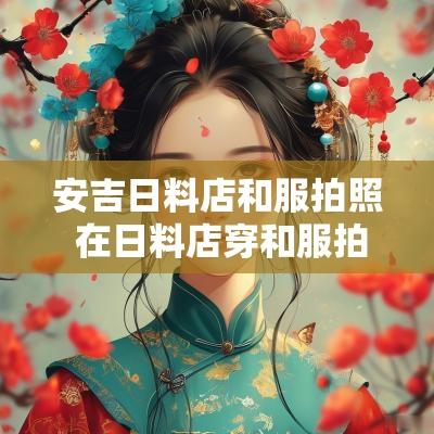 安吉日料店和服拍照 在日料店穿和服拍照就是不爱国吗