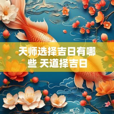 天师选择吉日有哪些 天道择吉日