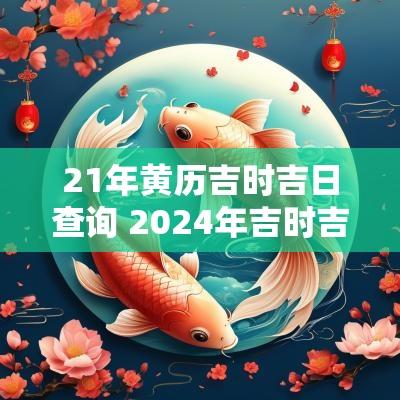 21年黄历吉时吉日查询 2025年吉时吉日查询老黄历