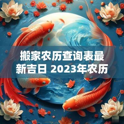 搬家农历查询表最新吉日 2025年农历三月搬家黄道吉日查询