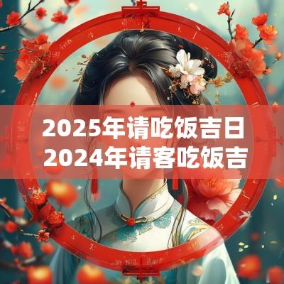 2025年请吃饭吉日 2025年请客吃饭吉日
