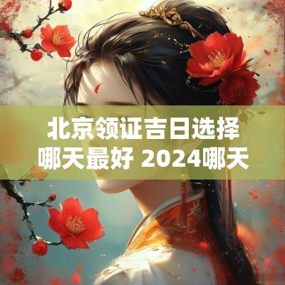 北京领证吉日选择哪天最好 2025哪天领证吉日好