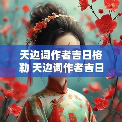 天边词作者吉日格勒 天边词作者吉日格楞 简介