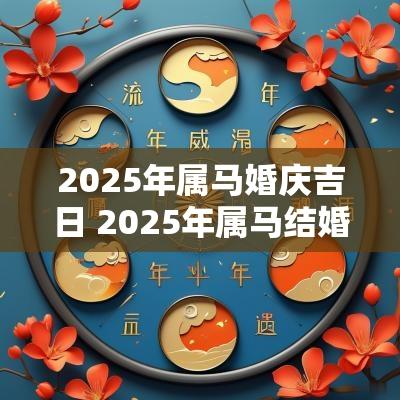 2025年属马婚庆吉日 2025年属马结婚好不好