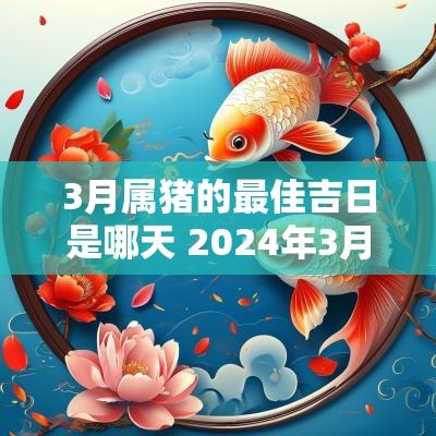 3月属猪的最佳吉日是哪天 2025年3月属猪搬家最好的日子