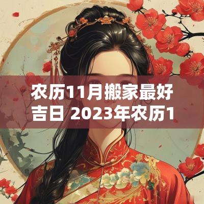 农历11月搬家最好吉日 2025年农历11月搬家吉日有哪几天