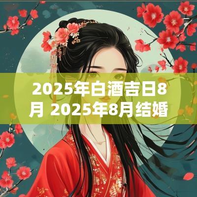 2025年白酒吉日8月 2025年8月结婚黄道吉日