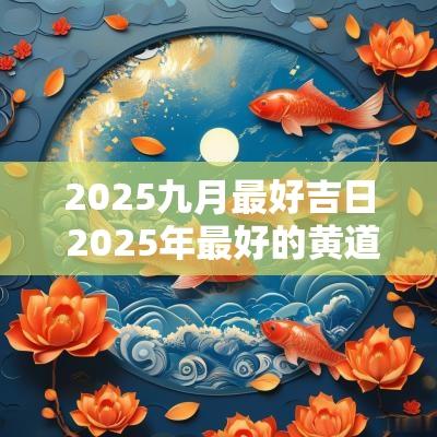 2025九月最好吉日 2025年最好的黄道吉日