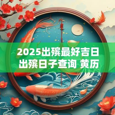 2025出殡最好吉日 出殡日子查询 黄历