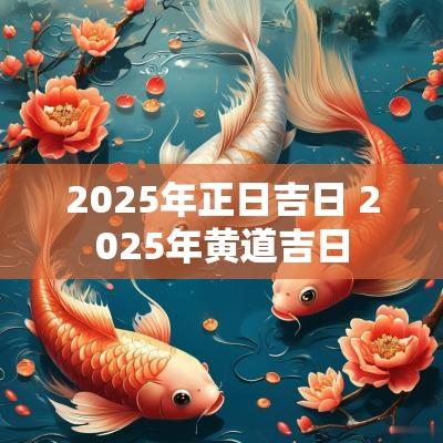2025年正日吉日 2025年黄道吉日