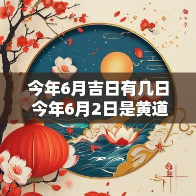 今年6月吉日有几日 今年6月2日是黄道吉日吗