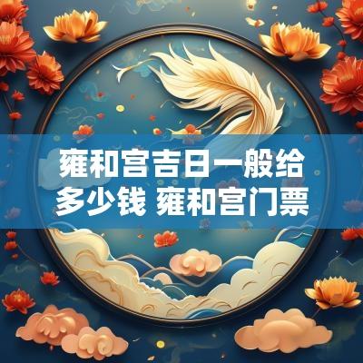 雍和宫吉日一般给多少钱 雍和宫门票可以当天买吗