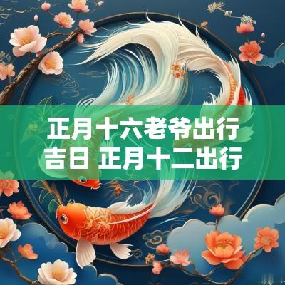 正月十六老爷出行吉日 正月十二出行最佳时间