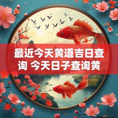 最近今天黄道吉日查询 今天日子查询黄道吉日