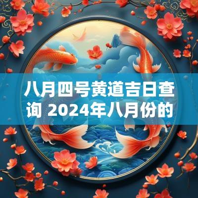 八月四号黄道吉日查询 2025年八月份的黄道吉日查询
