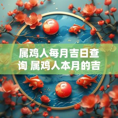 属鸡人每月吉日查询 属鸡人本月的吉祥日