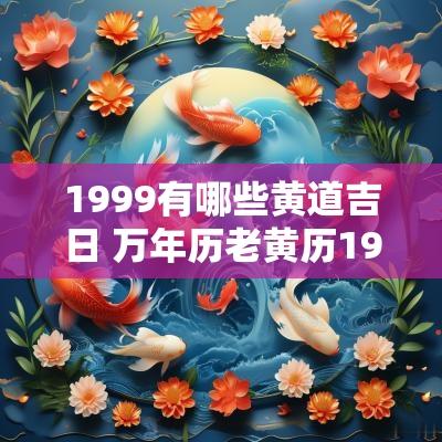 1999有哪些黄道吉日 万年历老黄历1999年黄道吉日查询