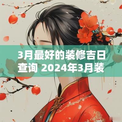 3月最好的装修吉日查询 2025年3月装修开工黄道吉日查询