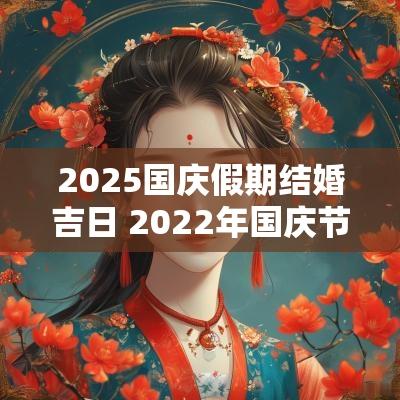 2025国庆假期结婚吉日 2025年国庆节结婚哪一天是好日子