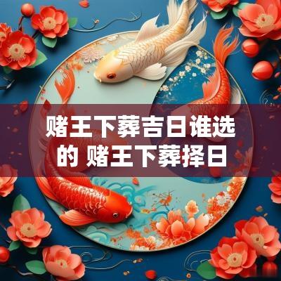 赌王下葬吉日谁选的 赌王下葬择日