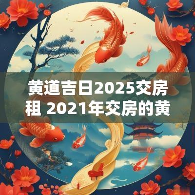 黄道吉日2025交房租 2025年交房的黄道吉日
