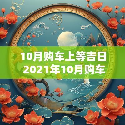 10月购车上等吉日 2025年10月购车最吉利的日子