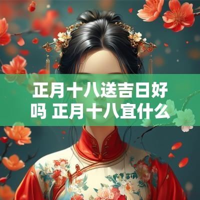 正月十八送吉日好吗 正月十八宜什么