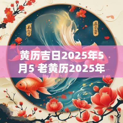 黄历吉日2025年5月5 老黄历2025年5月黄道吉日结婚日