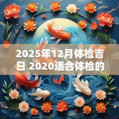 2025年12月体检吉日 2025适合体检的日子