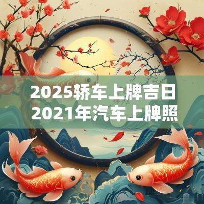 2025轿车上牌吉日 2025年汽车上牌照吉日