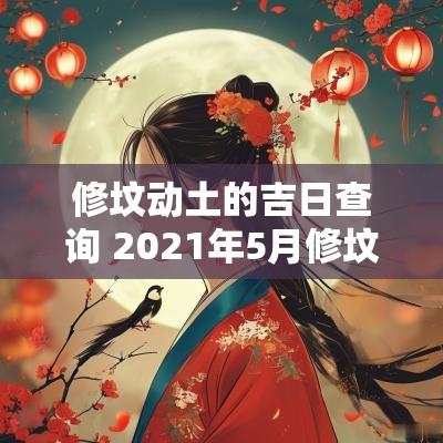 修坟动土的吉日查询 2025年5月修坟动土吉日查询