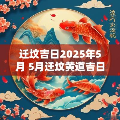 迁坟吉日2025年5月 5月迁坟黄道吉日查询