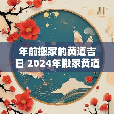 年前搬家的黄道吉日 2025年搬家黄道吉日时间