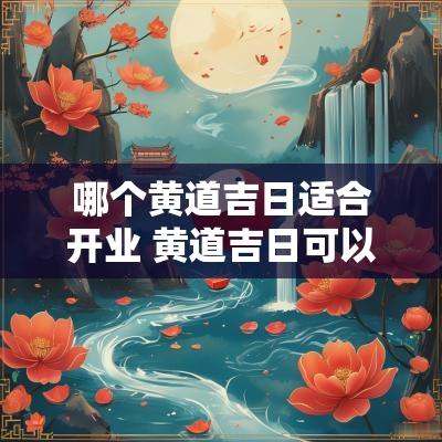 哪个黄道吉日适合开业 黄道吉日可以开业吗