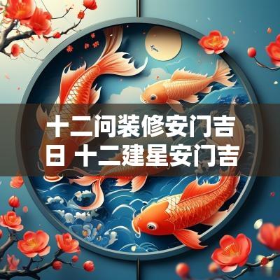 十二问装修安门吉日 十二建星安门吉日