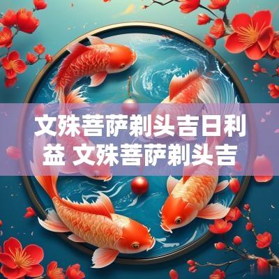 文殊菩萨剃头吉日利益 文殊菩萨剃头吉日利益是什么意思