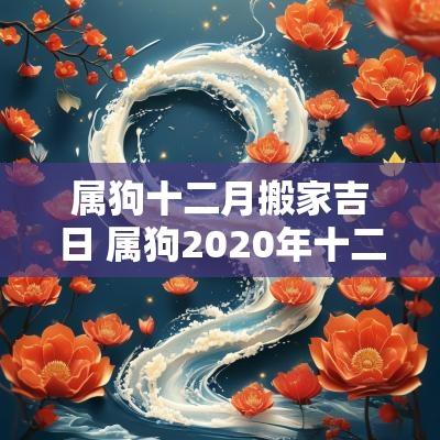 属狗十二月搬家吉日 属狗2025年十二月搬家
