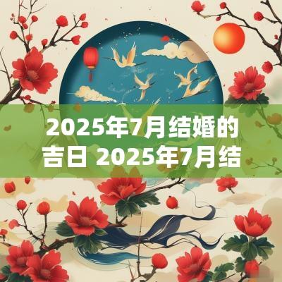 2025年7月结婚的吉日 2025年7月结婚黄道吉日