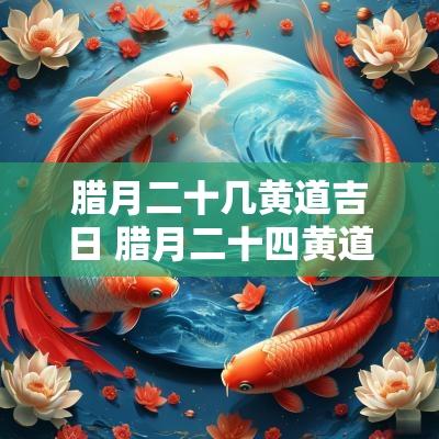 腊月二十几黄道吉日 腊月二十四黄道吉日