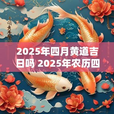 2025年四月黄道吉日吗 2025年农历四月初八是黄道吉日吗