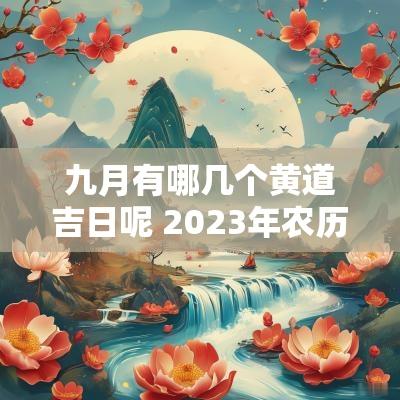 九月有哪几个黄道吉日呢 2025年农历九月黄道吉日有哪几天