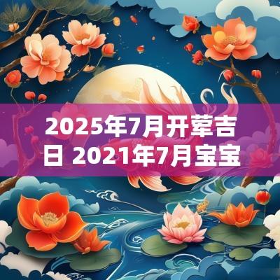 2025年7月开荤吉日 2025年7月宝宝开荤吉日