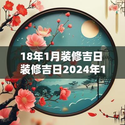 18年1月装修吉日 装修吉日2025年1月最佳时间